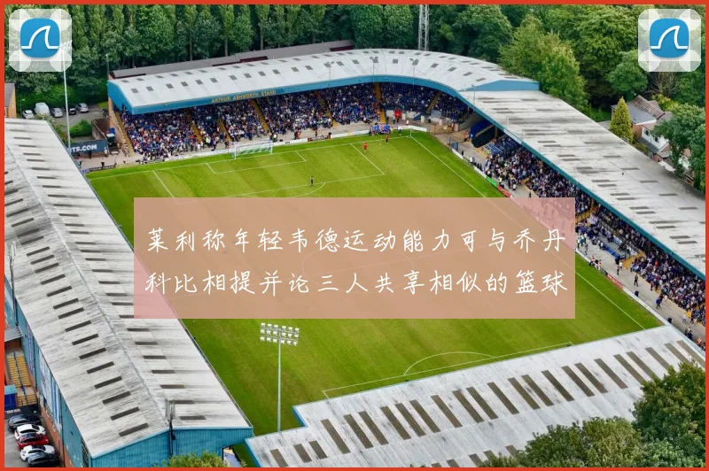 莱利称年轻韦德运动能力可与乔丹科比相提并论三人共享相似的篮球DNA