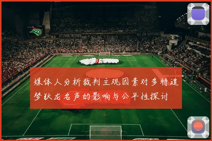 媒体人分析裁判主观因素对多特追梦狄龙名声的影响与公平性探讨