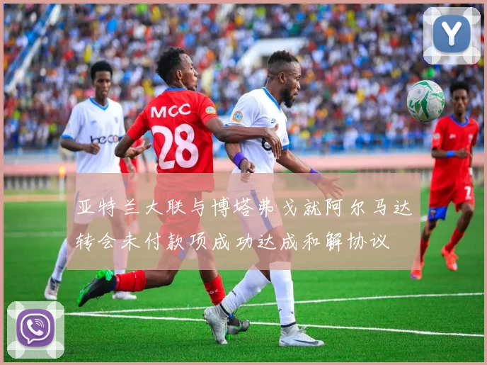亚特兰大联与博塔弗戈就阿尔马达转会未付款项成功达成和解协议