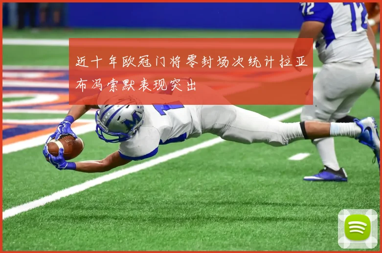 近十年欧冠门将零封场次统计拉亚布冯索默表现突出