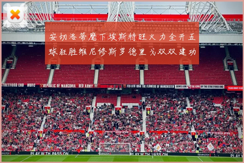 安切洛蒂麾下埃斯特旺火力全开五球狂胜维尼修斯罗德里戈双双建功