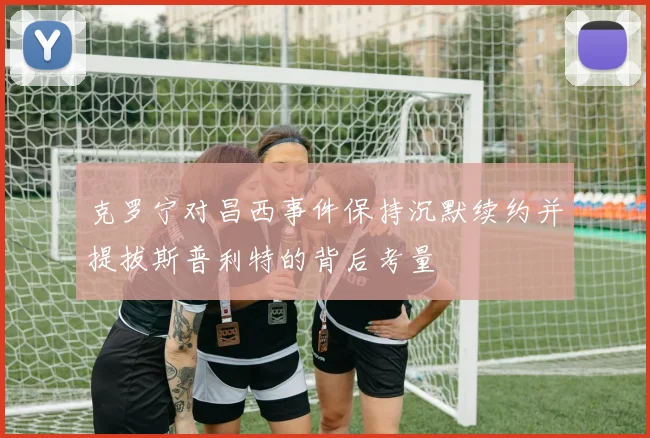 克罗宁对昌西事件保持沉默续约并提拔斯普利特的背后考量