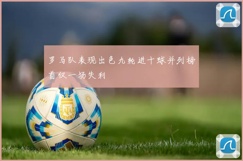 罗马队表现出色九轮进十球并列榜首仅一场失利