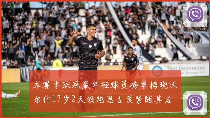 本赛季欧冠最年轻球员榜单揭晓沃尔什17岁2天领跑恩古莫紧随其后