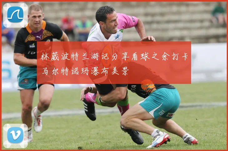 林葳波特兰游记分享看球之余打卡马尔特诺玛瀑布美景