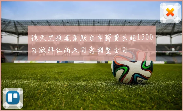 德天空报道莱默尔年薪要求超1500万欧拜仁尚未同意调整合同