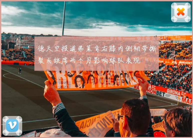德天空报道弗莱肯右膝内侧韧带撕裂或缺席两个月影响球队表现