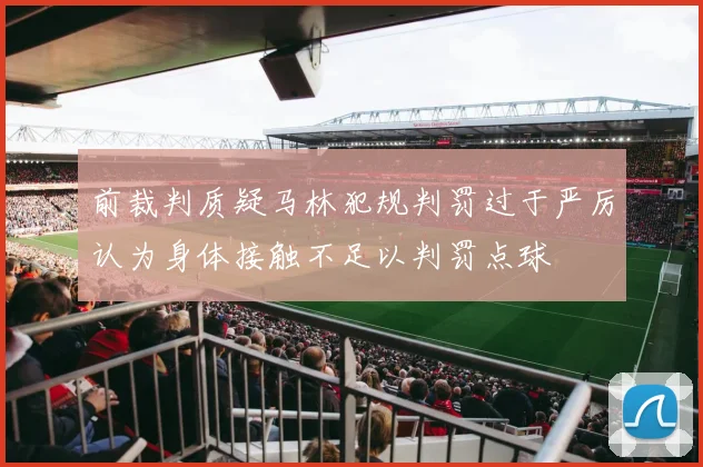 前裁判质疑马林犯规判罚过于严厉认为身体接触不足以判罚点球
