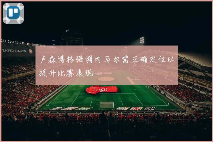 卢森博格强调内马尔需正确定位以提升比赛表现