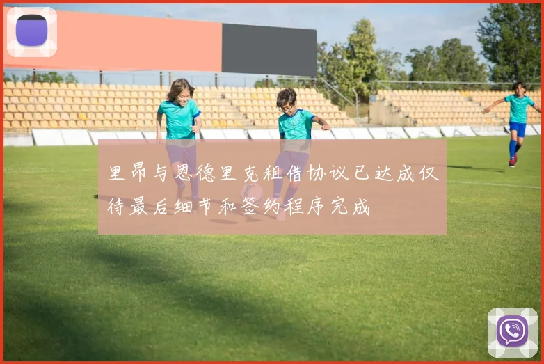 里昂与恩德里克租借协议已达成仅待最后细节和签约程序完成
